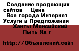 Создание продающих сайтов  › Цена ­ 5000-10000 - Все города Интернет » Услуги и Предложения   . Ханты-Мансийский,Пыть-Ях г.